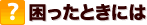 困ったときには